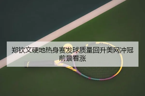 郑钦文硬地热身赛发球质量回升美网冲冠前景看涨